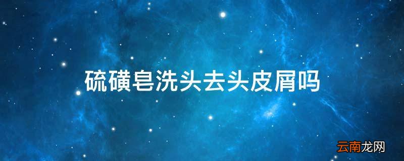 硫磺皂洗头去头皮屑吗