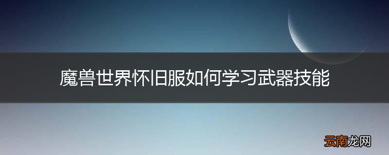 魔兽世界怀旧服如何学习武器技能