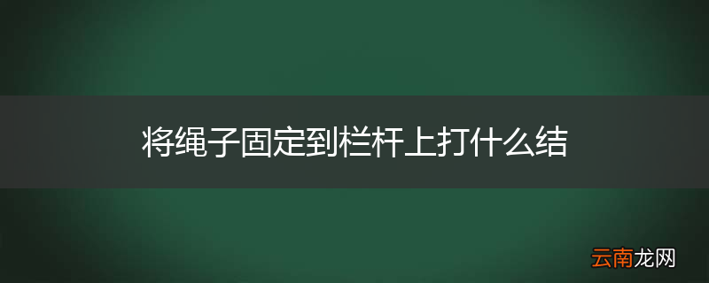 将绳子固定到栏杆上打什么结