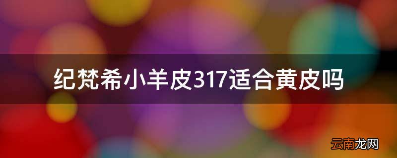 纪梵希小羊皮317适合黄皮吗