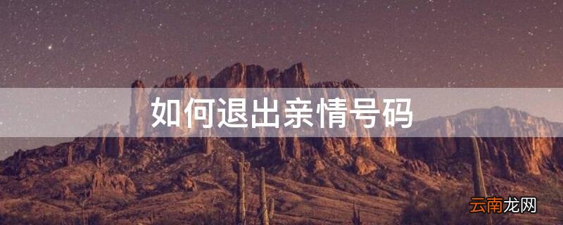 如何退出亲情号码短信 如何退出亲情号码