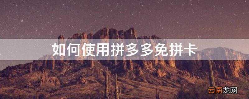 如何使用拼多多免拼卡 如何使用拼多多免拼卡支付