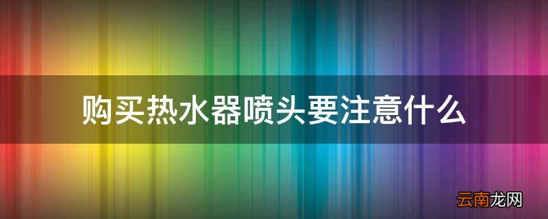 购买热水器喷头要注意什么