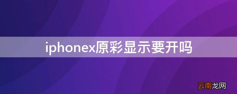 iPhonex原彩显示要开吗