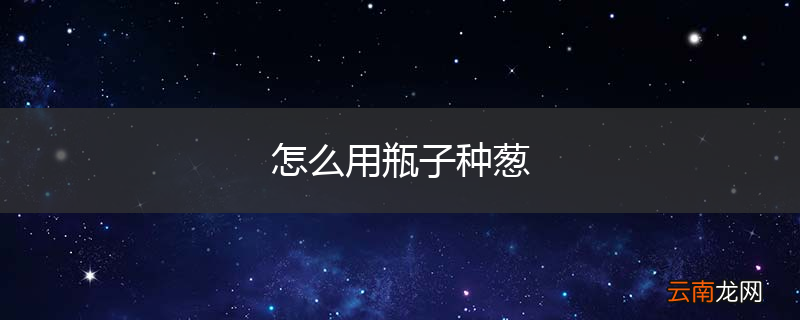 怎么用瓶子种葱