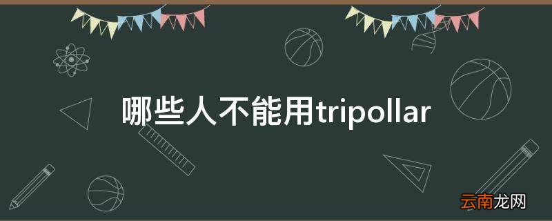 哪些人不能用tripollar