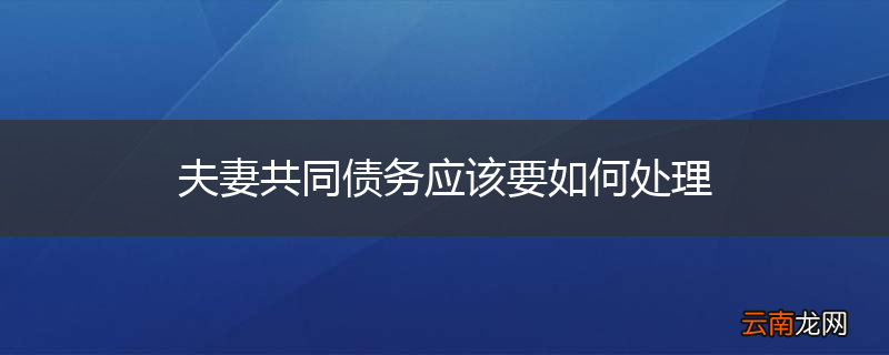 夫妻共同债务应该要如何处理