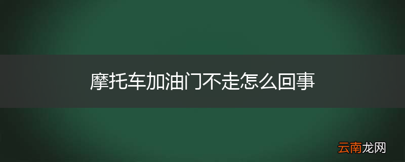摩托车加油门不走怎么回事