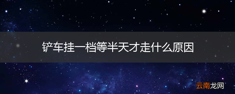 铲车挂一档等半天才走什么原因