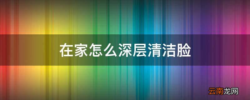 在家怎么深层清洁脸