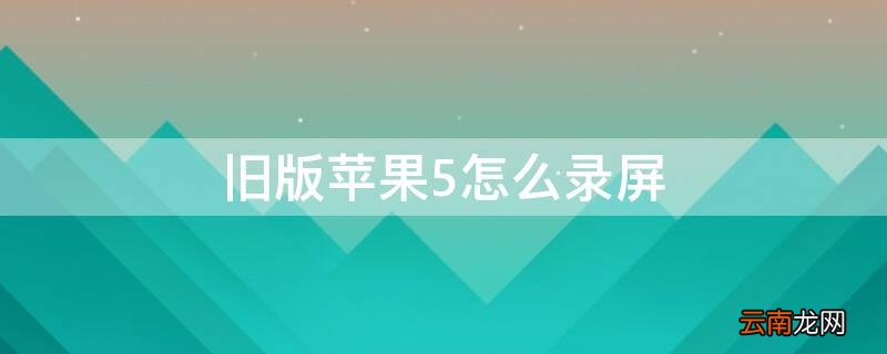 iphone5s咋录屏 旧版iPhone5怎么录屏