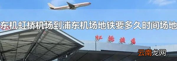 虹桥机场到浦东机场地铁要多久时间