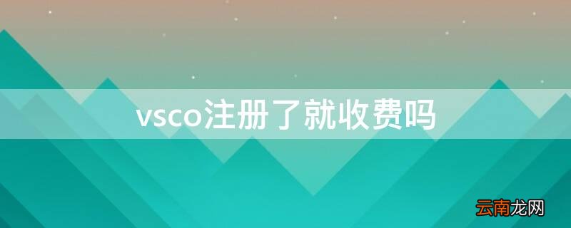 vsco必须要注册吗 vsco注册了就收费吗