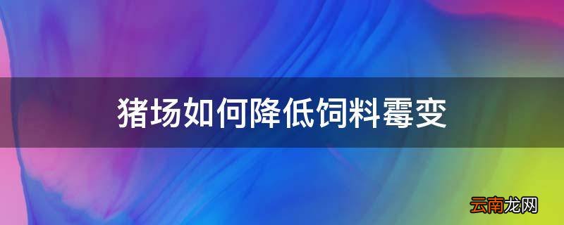 猪场如何降低饲料霉变