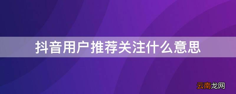 抖音什么叫通过用户推荐关注了你 抖音用户推荐关注什么意思