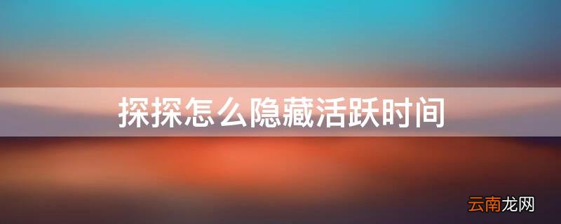 探探上怎么隐藏自己的活跃时间 探探怎么隐藏活跃时间