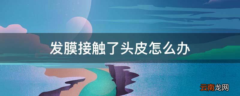 发膜接触了头皮怎么办