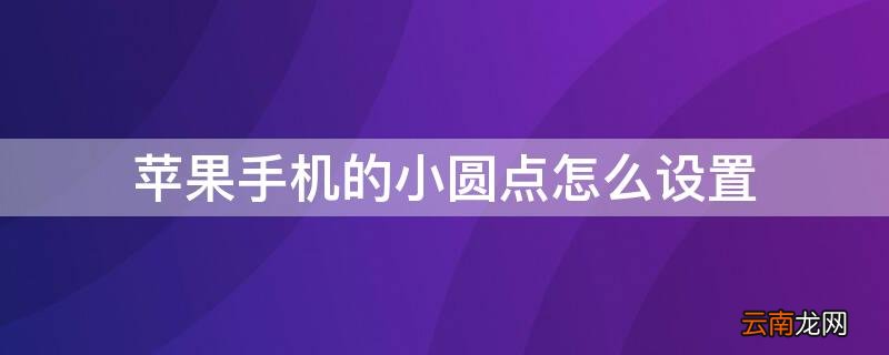 iPhone手机小圆点怎么设置 iPhone手机的小圆点怎么设置