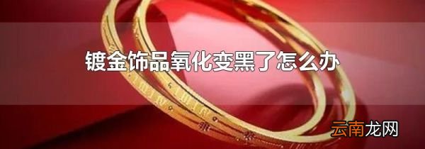 镀金饰品氧化变黑了怎么办