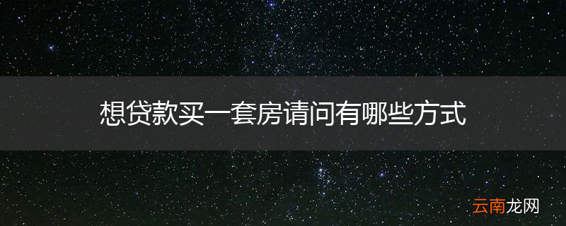想贷款买一套房请问有哪些方式