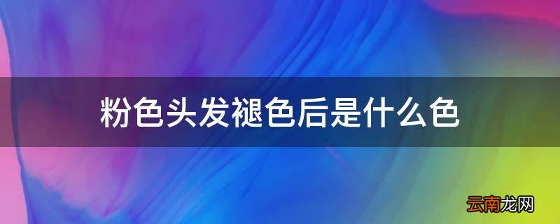 粉色头发褪色后是什么色