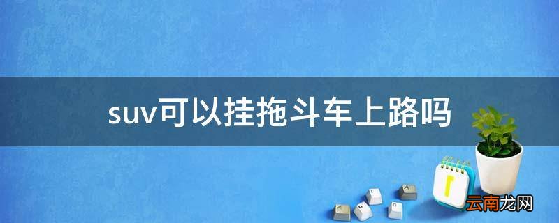 suv可以挂拖斗车上路吗