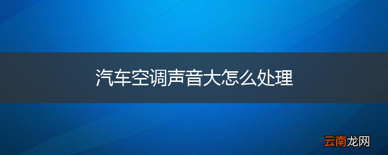 汽车空调声音大怎么处理