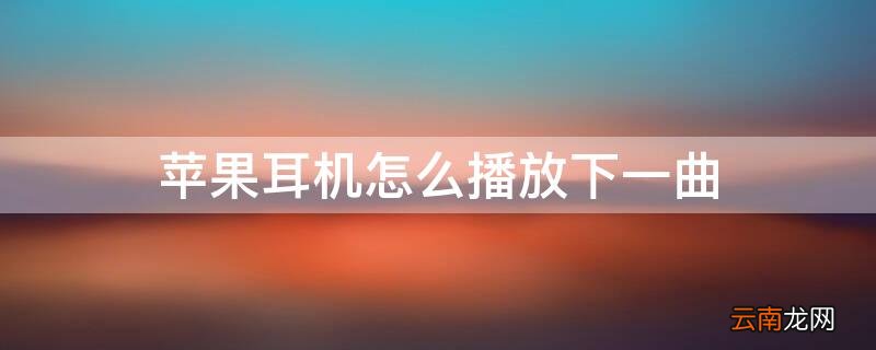 iphone耳机怎样播放下一首歌 iPhone耳机怎么播放下一曲