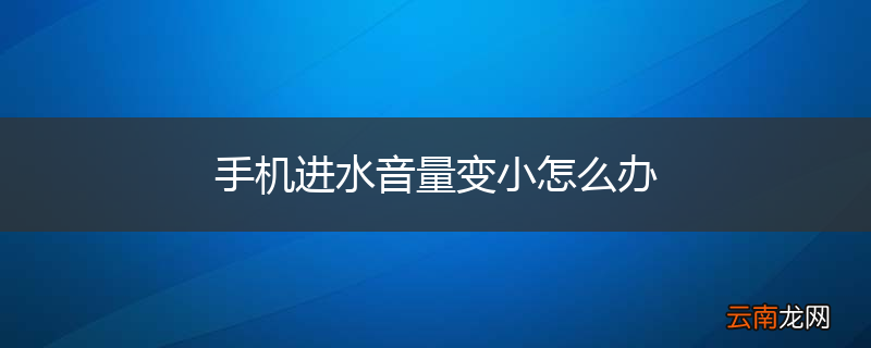 手机进水音量变小怎么办