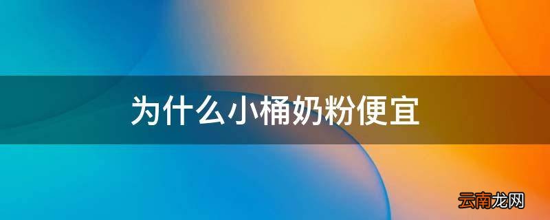为什么小桶奶粉便宜