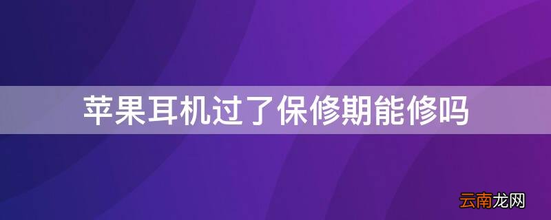 iphone耳机过了保修期能修吗 iPhone耳机过了保修期能修吗