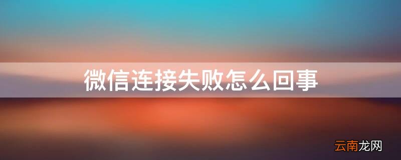 苹果微信连接失败怎么回事 微信连接失败怎么回事