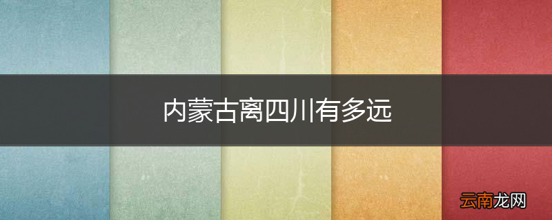 内蒙古离四川有多远
