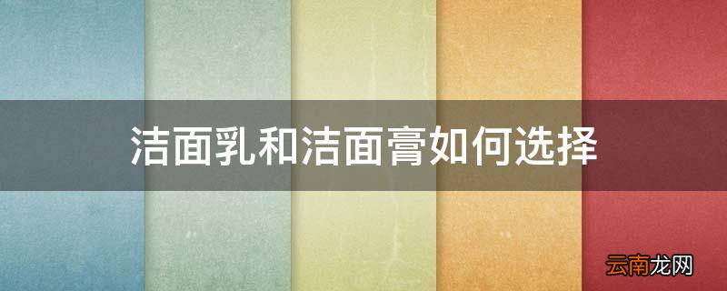 洁面乳和洁面膏如何选择