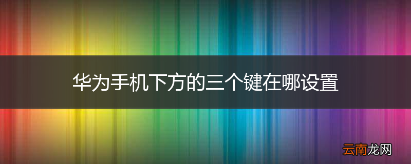 华为手机下方的三个键在哪设置