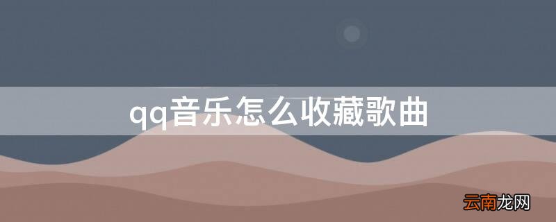 qq音乐怎么收藏歌曲到手机 qq音乐怎么收藏歌曲