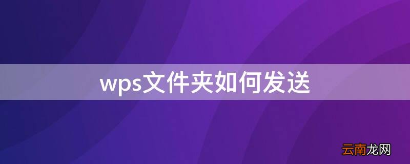 wps文件夹如何发送 wps文件夹如何发送到微信