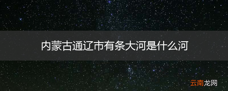 内蒙古通辽市有条大河是什么河