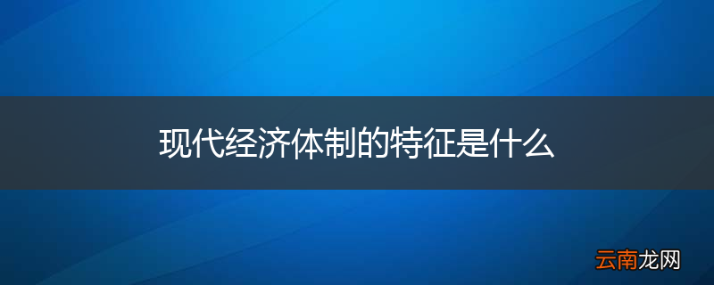 现代经济体制的特征是什么