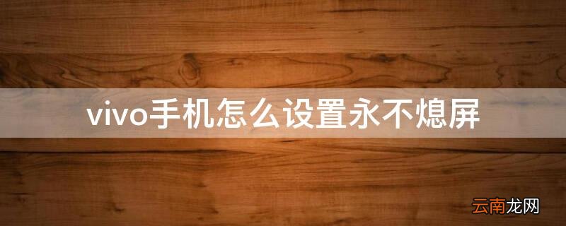 vivo手机怎么设置永不熄屏 vivo手机怎么设置永不熄屏锁屏