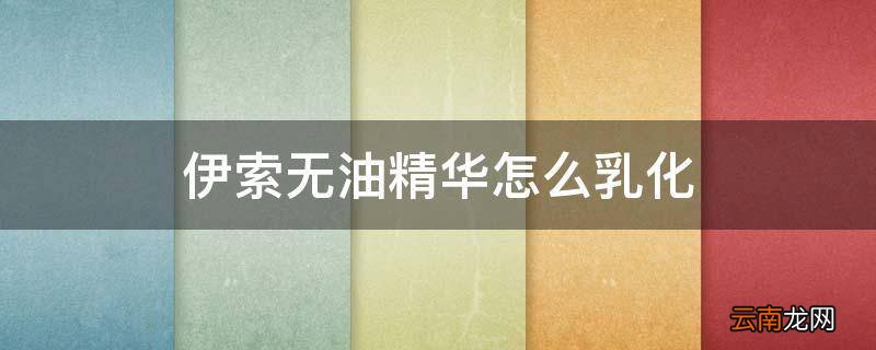 伊索无油精华怎么乳化