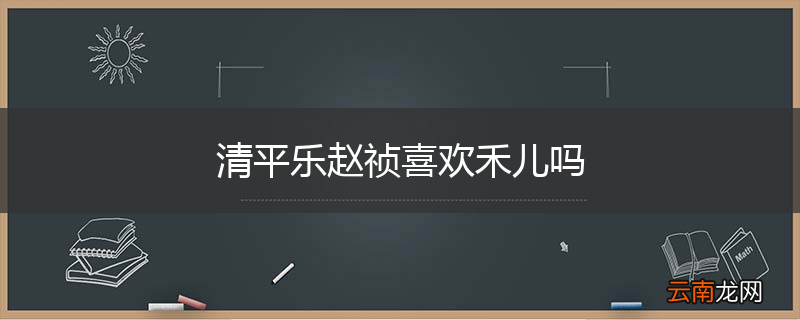 清平乐赵祯喜欢禾儿吗