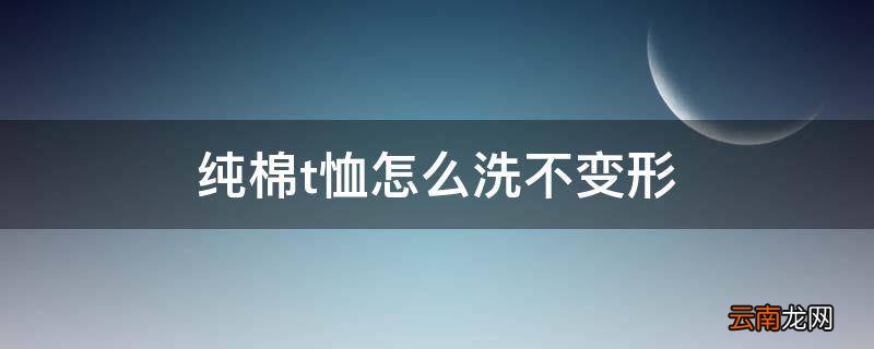 纯棉t恤怎么洗不变形