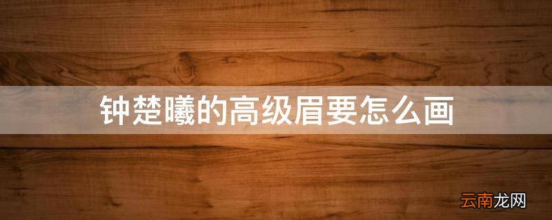 钟楚曦的高级眉要怎么画