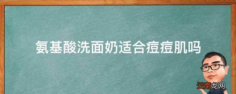 氨基酸洗面奶适合痘痘肌吗