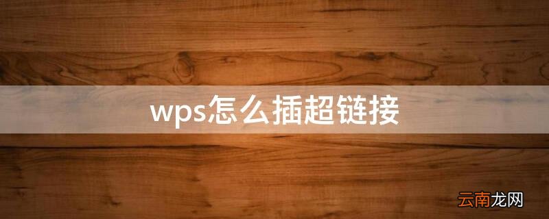 wps怎样加入超链接 wps怎么插超链接