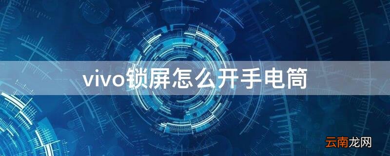 vivo锁屏如何开手电筒 vivo锁屏怎么开手电筒