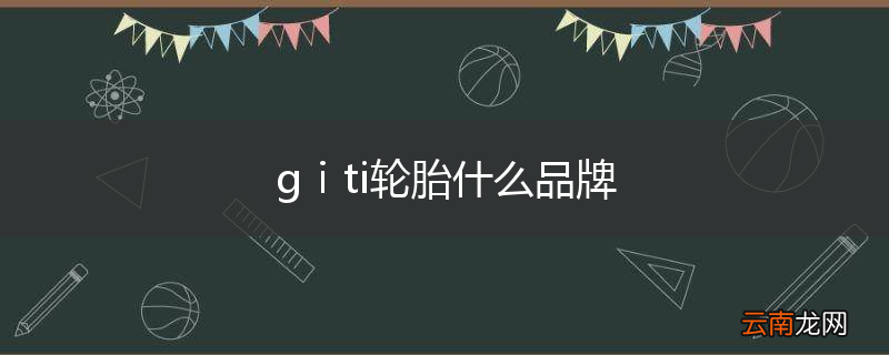 gⅰti轮胎什么品牌