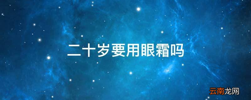 二十岁要用眼霜吗