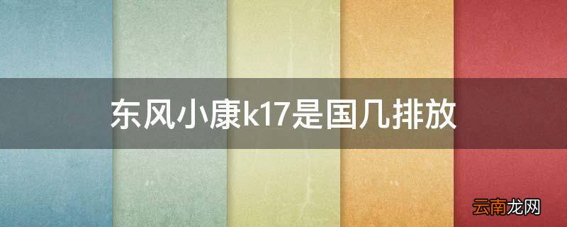 东风小康k17是国几排放